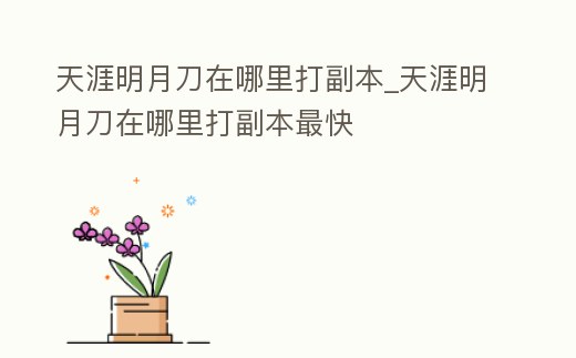 天涯明月刀在哪里打副本_天涯明月刀在哪里打副本最快