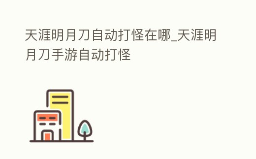 天涯明月刀自動打怪在哪_天涯明月刀手游自動打怪