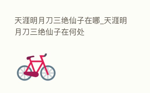 天涯明月刀三絕仙子在哪_天涯明月刀三絕仙子在何處