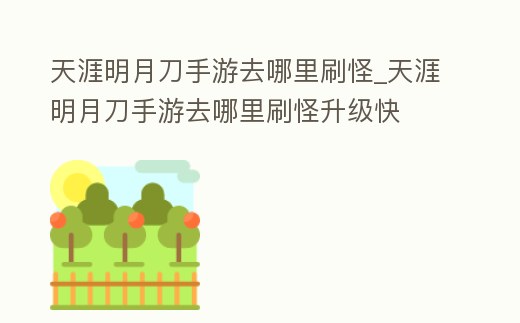 天涯明月刀手游去哪里刷怪_天涯明月刀手游去哪里刷怪升級快