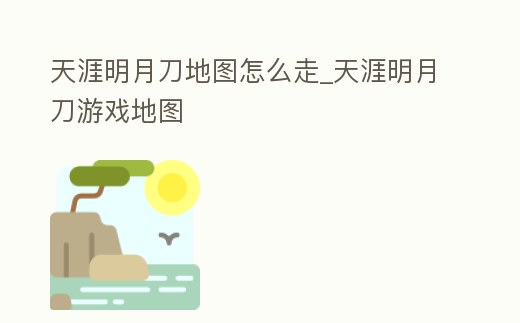 天涯明月刀地圖怎么走_(dá)天涯明月刀游戲地圖