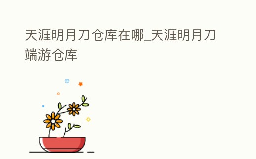 天涯明月刀倉庫在哪_天涯明月刀端游倉庫