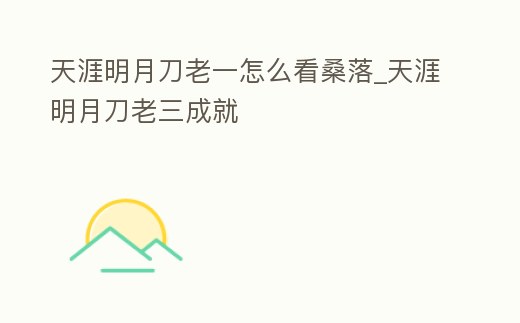 天涯明月刀老一怎么看桑落_天涯明月刀老三成就