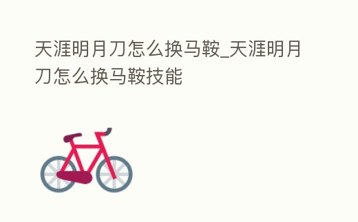 天涯明月刀怎么換馬鞍_天涯明月刀怎么換馬鞍技能
