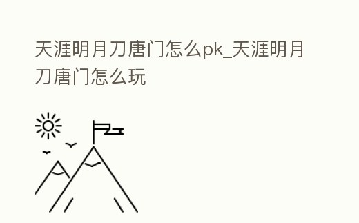 天涯明月刀唐門怎么pk_天涯明月刀唐門怎么玩