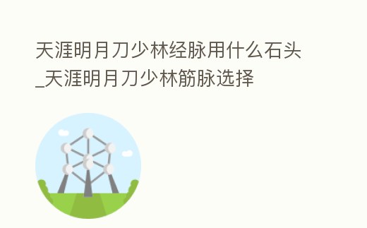天涯明月刀少林經(jīng)脈用什么石頭_天涯明月刀少林筋脈選擇