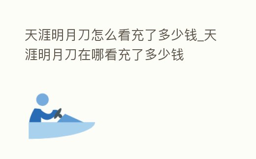 天涯明月刀怎么看充了多少錢_天涯明月刀在哪看充了多少錢