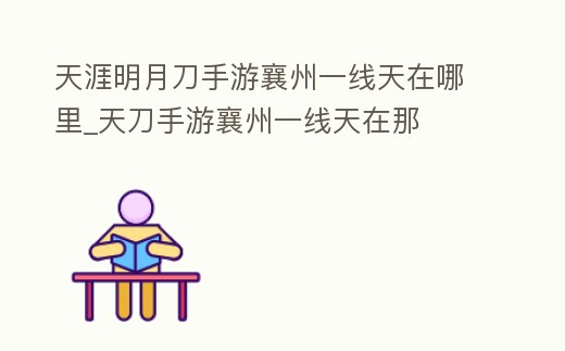天涯明月刀手游襄州一線(xiàn)天在哪里_天刀手游襄州一線(xiàn)天在那