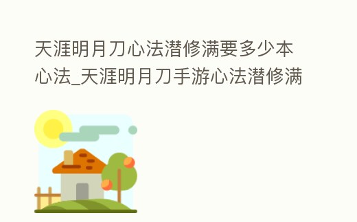 天涯明月刀心法潛修滿要多少本心法_天涯明月刀手游心法潛修滿要多少本心法