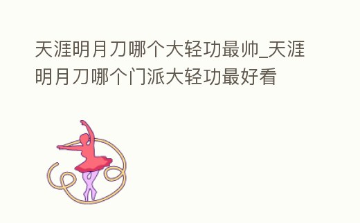 天涯明月刀哪個大輕功最帥_天涯明月刀哪個門派大輕功最好看