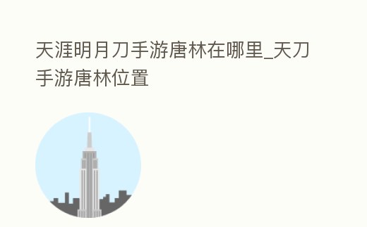 天涯明月刀手游唐林在哪里_天刀手游唐林位置