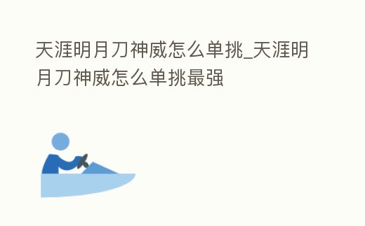 天涯明月刀神威怎么單挑_天涯明月刀神威怎么單挑最強