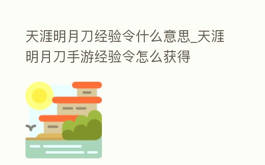 天涯明月刀經驗令什么意思_天涯明月刀手游經驗令怎么獲得