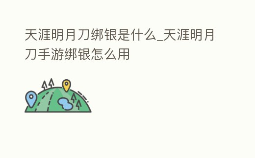 天涯明月刀綁銀是什么_天涯明月刀手游綁銀怎么用