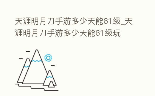 天涯明月刀手游多少天能61級(jí)_天涯明月刀手游多少天能61級(jí)玩