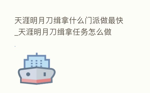 天涯明月刀緝拿什么門派做最快_天涯明月刀緝拿任務怎么做