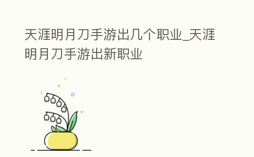 天涯明月刀手游出幾個職業_天涯明月刀手游出新職業