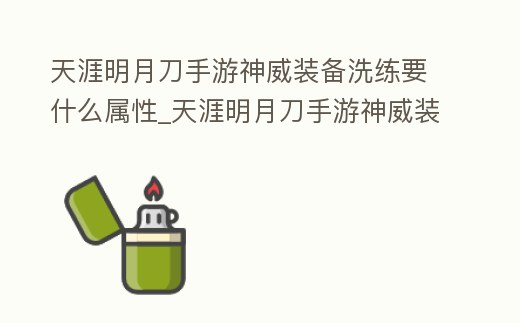 天涯明月刀手游神威裝備洗練要什么屬性_天涯明月刀手游神威裝備洗練屬性選擇