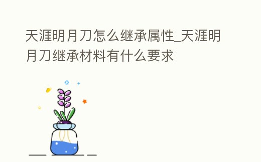 天涯明月刀怎么繼承屬性_天涯明月刀繼承材料有什么要求