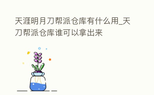 天涯明月刀幫派倉庫有什么用_天刀幫派倉庫誰可以拿出來