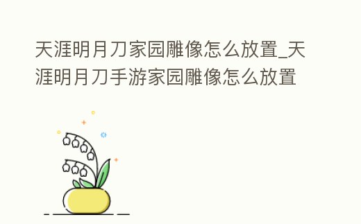 天涯明月刀家園雕像怎么放置_天涯明月刀手游家園雕像怎么放置