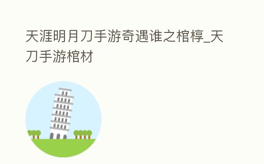 天涯明月刀手游奇遇誰之棺槨_天刀手游棺材