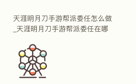 天涯明月刀手游幫派委任怎么做_天涯明月刀手游幫派委任在哪