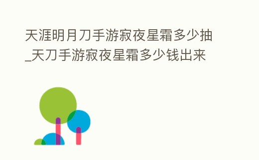 天涯明月刀手游寂夜星霜多少抽_天刀手游寂夜星霜多少錢出來