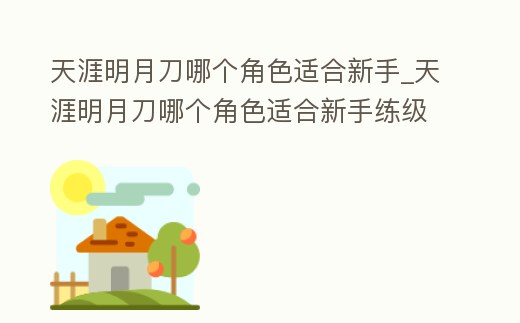 天涯明月刀哪個角色適合新手_天涯明月刀哪個角色適合新手練級