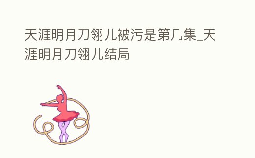 天涯明月刀翎兒被污是第幾集_天涯明月刀翎兒結局