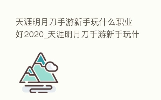 天涯明月刀手游新手玩什么職業(yè)好2020_天涯明月刀手游新手玩什么職業(yè)好