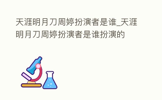 天涯明月刀周婷扮演者是誰_天涯明月刀周婷扮演者是誰扮演的