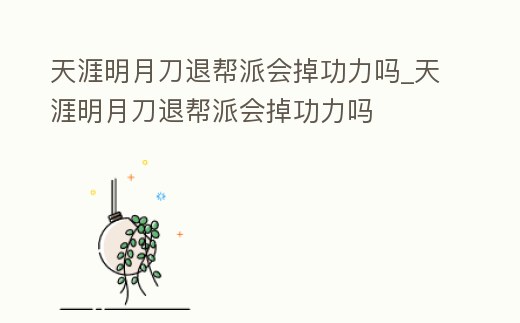 天涯明月刀退幫派會(huì)掉功力嗎_天涯明月刀退幫派會(huì)掉功力嗎