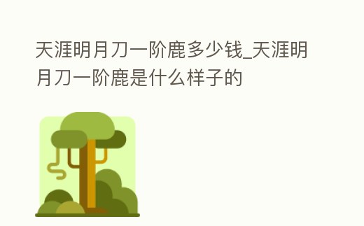 天涯明月刀一階鹿多少錢_天涯明月刀一階鹿是什么樣子的