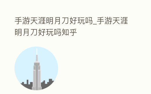 手游天涯明月刀好玩嗎_手游天涯明月刀好玩嗎知乎