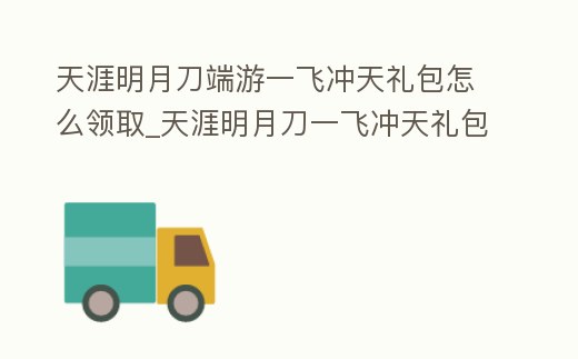 天涯明月刀端游一飛沖天禮包怎么領取_天涯明月刀一飛沖天禮包在哪買