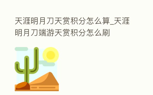 天涯明月刀天賞積分怎么算_天涯明月刀端游天賞積分怎么刷