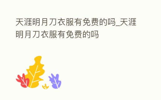 天涯明月刀衣服有免費的嗎_天涯明月刀衣服有免費的嗎