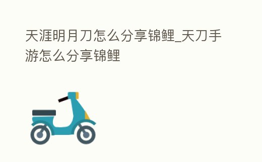 天涯明月刀怎么分享錦鯉_天刀手游怎么分享錦鯉