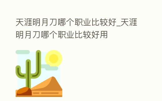 天涯明月刀哪個(gè)職業(yè)比較好_天涯明月刀哪個(gè)職業(yè)比較好用