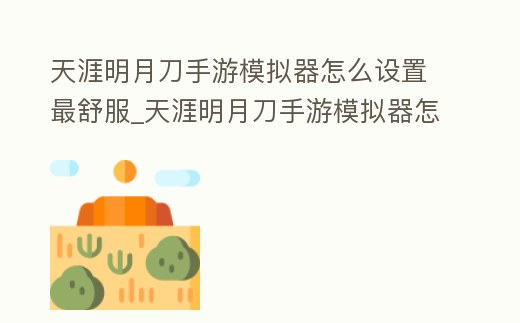 天涯明月刀手游模擬器怎么設置最舒服_天涯明月刀手游模擬器怎么設置按鍵