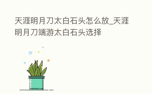 天涯明月刀太白石頭怎么放_天涯明月刀端游太白石頭選擇