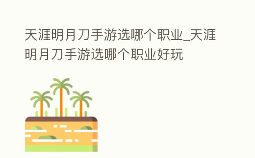 天涯明月刀手游選哪個職業_天涯明月刀手游選哪個職業好玩