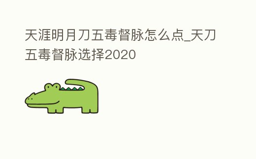 天涯明月刀五毒督脈怎么點(diǎn)_天刀五毒督脈選擇2020