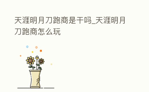 天涯明月刀跑商是干嗎_天涯明月刀跑商怎么玩