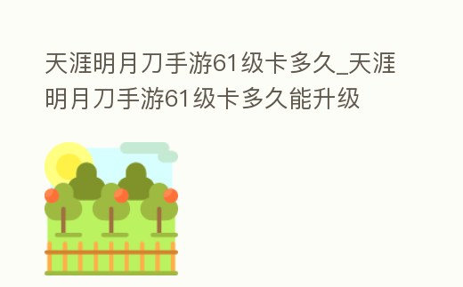 天涯明月刀手游61級(jí)卡多久_天涯明月刀手游61級(jí)卡多久能升級(jí)