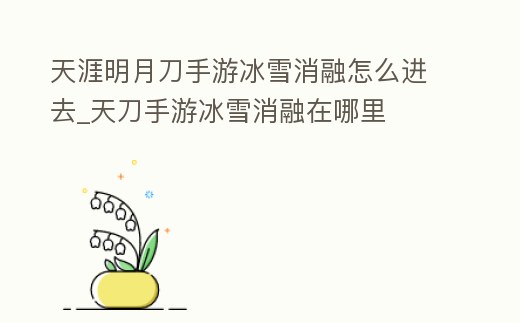 天涯明月刀手游冰雪消融怎么進(jìn)去_天刀手游冰雪消融在哪里