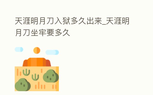 天涯明月刀入獄多久出來_天涯明月刀坐牢要多久