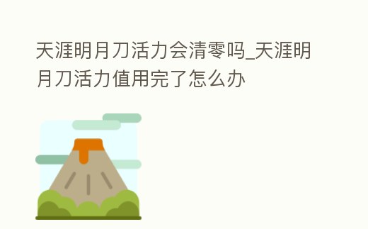 天涯明月刀活力會清零嗎_天涯明月刀活力值用完了怎么辦