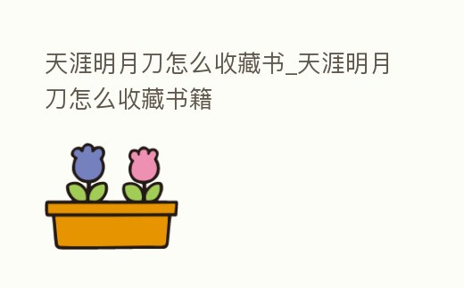 天涯明月刀怎么收藏書_天涯明月刀怎么收藏書籍